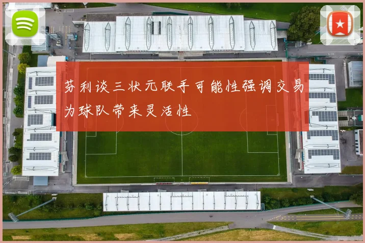 芬利谈三状元联手可能性强调交易为球队带来灵活性