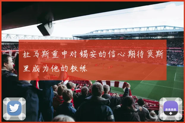 杜马斯重申对锡安的信心期待莫斯里成为他的教练