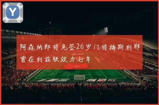 阿森纳即将免签26岁门将梅斯利耶曾在利兹联效力七年