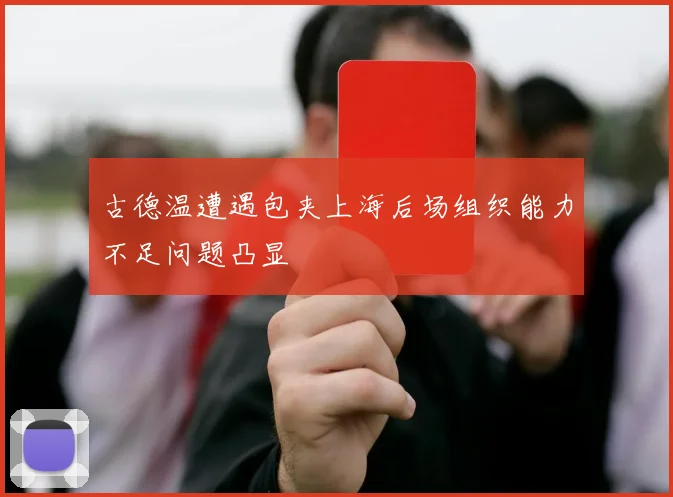 古德温遭遇包夹上海后场组织能力不足问题凸显