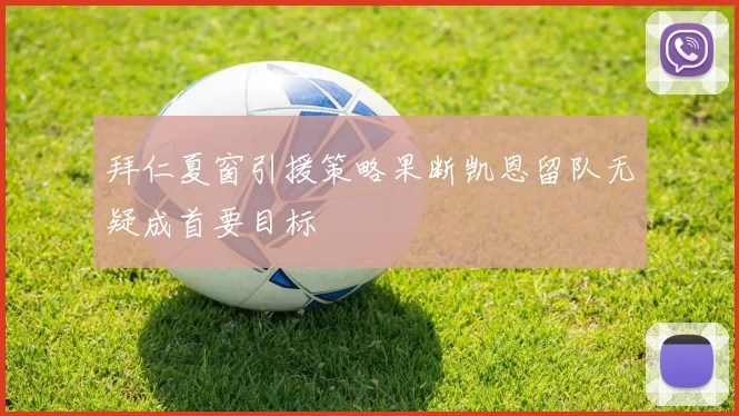 拜仁夏窗引援策略果断凯恩留队无疑成首要目标
