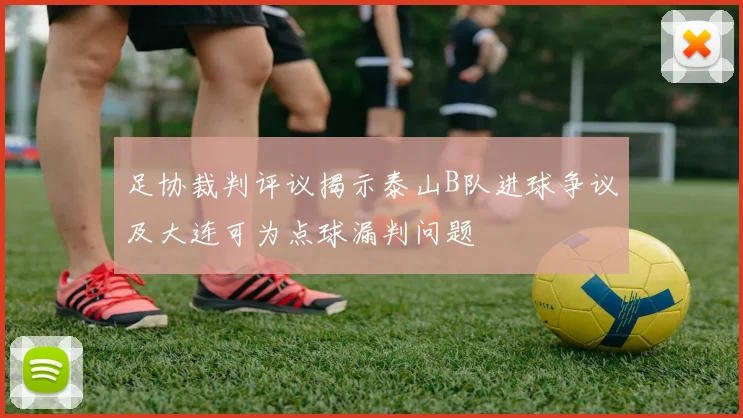 足协裁判评议揭示泰山B队进球争议及大连可为点球漏判问题