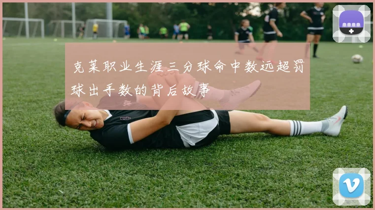 克莱职业生涯三分球命中数远超罚球出手数的背后故事