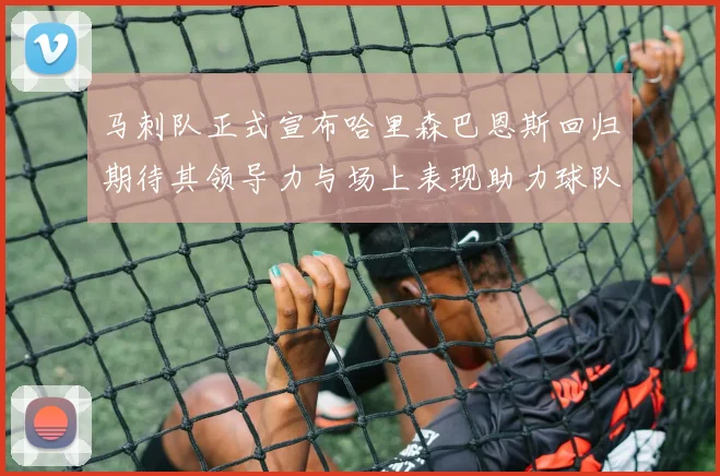 马刺队正式宣布哈里森巴恩斯回归期待其领导力与场上表现助力球队