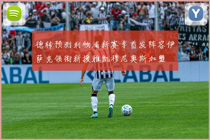 德转预测利物浦新赛季首发阵容伊萨克领衔新援雅凯穆尼奥斯加盟