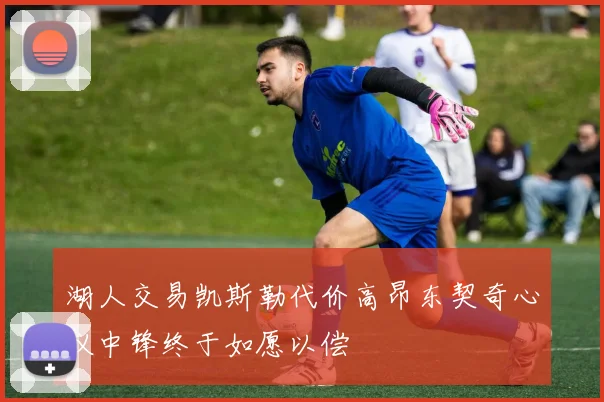 湖人交易凯斯勒代价高昂东契奇心仪中锋终于如愿以偿